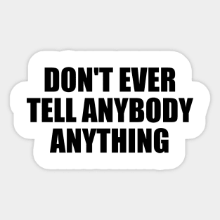 Don't ever tell anybody anything Sticker